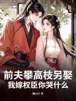 前夫攀高枝另娶，我嫁权臣你哭什么