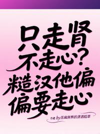 只走肾不走心？糙汉他偏偏要走心